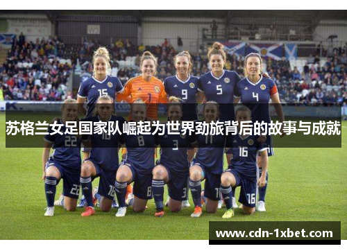 苏格兰女足国家队崛起为世界劲旅背后的故事与成就 苏格兰女足国家队崛起为世界劲旅背后的故事与成就