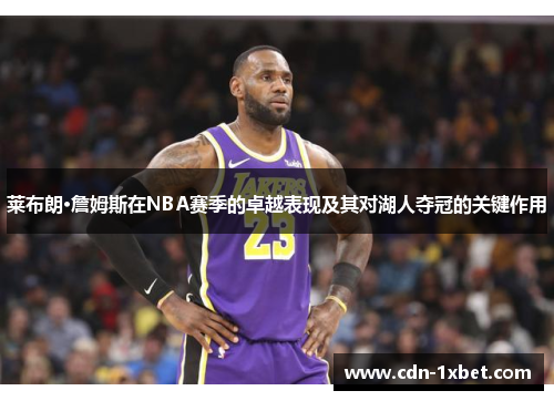 莱布朗·詹姆斯在NBA赛季的卓越表现及其对湖人夺冠的关键作用 莱布朗·詹姆斯在NBA赛季的卓越表现及其对湖人夺冠的关键作用