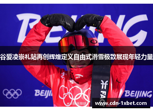 谷爱凌崇礼站再创辉煌定义自由式滑雪极致展现年轻力量 谷爱凌崇礼站再创辉煌定义自由式滑雪极致展现年轻力量