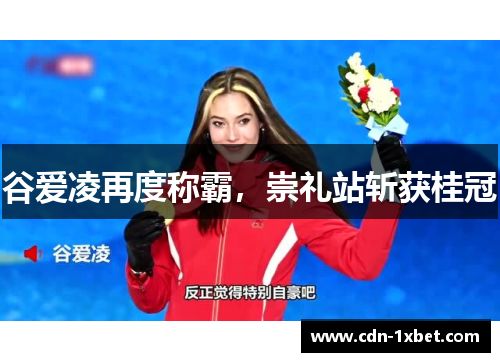 谷爱凌再度称霸,崇礼站斩获桂冠 谷爱凌再度称霸,崇礼站斩获桂冠