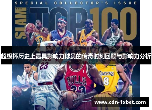 超级杯历史上最具影响力球员的传奇时刻回顾与影响力分析 超级杯历史上最具影响力球员的传奇时刻回顾与影响力分析