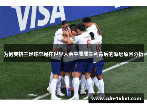 为何英格兰足球总是在世界大赛中屡屡失利背后的深层原因分析