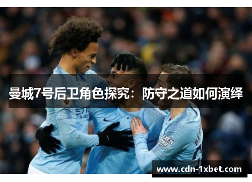 曼城7号后卫角色探究:防守之道如何演绎 曼城7号后卫角色探究:防守之道如何演绎