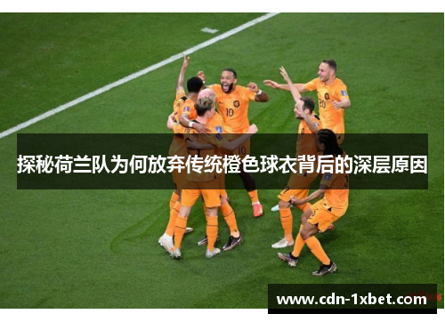 探秘荷兰队为何放弃传统橙色球衣背后的深层原因