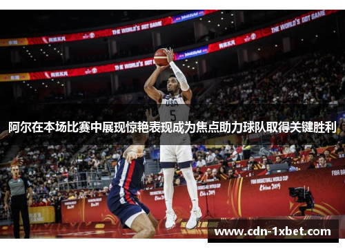 阿尔在本场比赛中展现惊艳表现成为焦点助力球队取得关键胜利 阿尔在本场比赛中展现惊艳表现成为焦点助力球队取得关键胜利