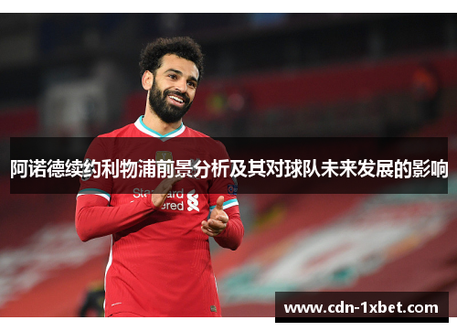 阿诺德续约利物浦前景分析及其对球队未来发展的影响