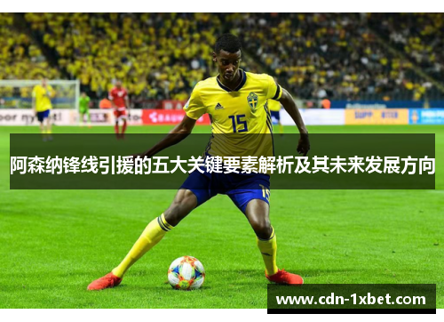 阿森纳锋线引援的五大关键要素解析及其未来发展方向 阿森纳锋线引援的五大关键要素解析及其未来发展方向