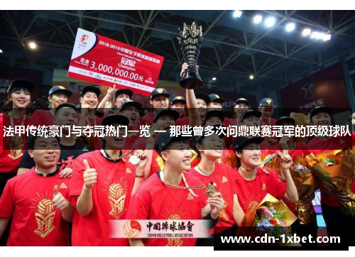 法甲传统豪门与夺冠热门一览 — 那些曾多次问鼎联赛冠军的顶级球队 法甲传统豪门与夺冠热门一览 — 那些曾多次问鼎联赛冠军的顶级球队