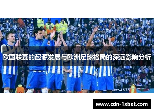 欧国联赛的起源发展与欧洲足球格局的深远影响分析 欧国联赛的起源发展与欧洲足球格局的深远影响分析