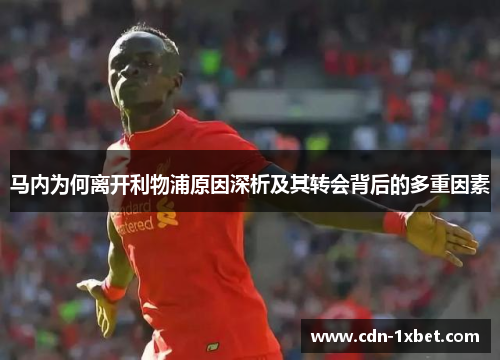 马内为何离开利物浦原因深析及其转会背后的多重因素