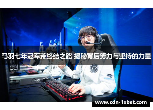 马羽七年冠军荒终结之路 揭秘背后努力与坚持的力量