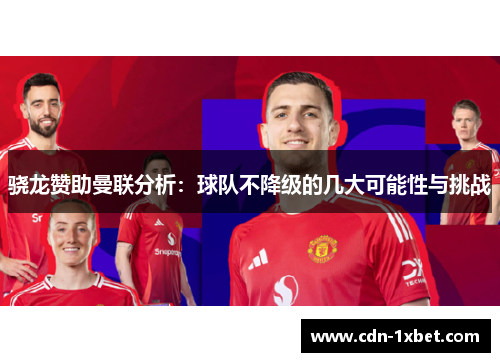 骁龙赞助曼联分析:球队不降级的几大可能性与挑战 骁龙赞助曼联分析:球队不降级的几大可能性与挑战