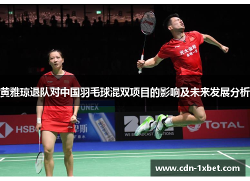 黄雅琼退队对中国羽毛球混双项目的影响及未来发展分析