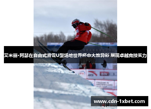 艾米丽·阿瑟在自由式滑雪U型场地世界杯中大放异彩 展现卓越竞技实力