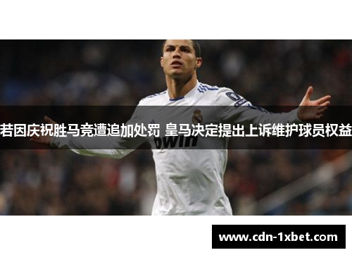 若因庆祝胜马竞遭追加处罚 皇马决定提出上诉维护球员权益