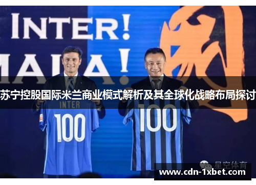 苏宁控股国际米兰商业模式解析及其全球化战略布局探讨