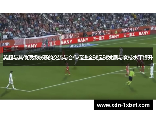 英超与其他顶级联赛的交流与合作促进全球足球发展与竞技水平提升