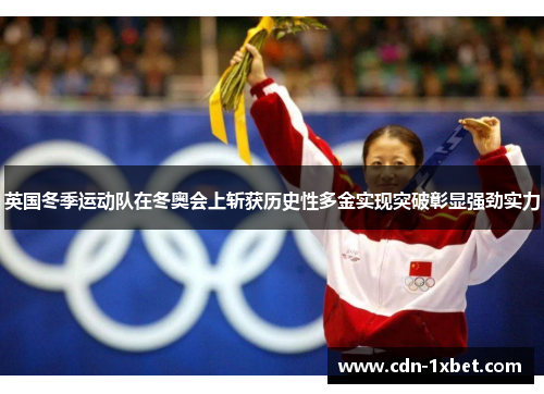 英国冬季运动队在冬奥会上斩获历史性多金实现突破彰显强劲实力