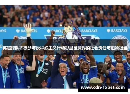 英超球队积极参与反种族主义行动彰显足球界的社会责任与道德担当 英超球队积极参与反种族主义行动彰显足球界的社会责任与道德担当
