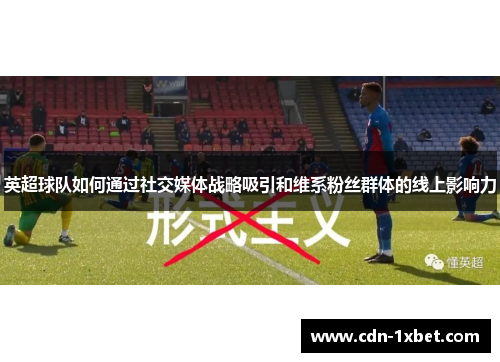 英超球队如何通过社交媒体战略吸引和维系粉丝群体的线上影响力 英超球队如何通过社交媒体战略吸引和维系粉丝群体的线上影响力