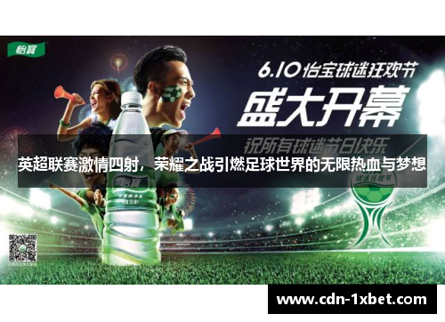 英超联赛激情四射，荣耀之战引燃足球世界的无限热血与梦想