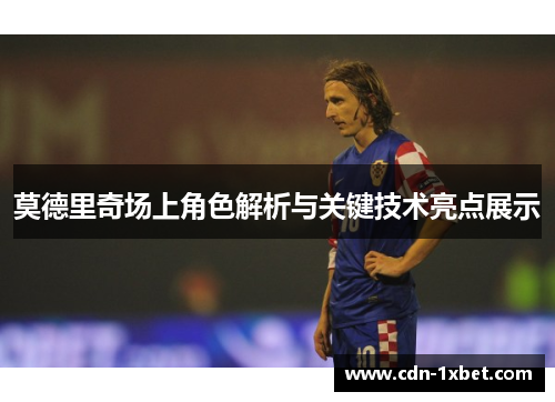 莫德里奇场上角色解析与关键技术亮点展示 莫德里奇场上角色解析与关键技术亮点展示