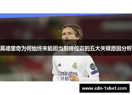 莫德里奇为何始终未能担当前锋位置的五大关键原因分析