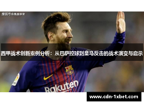 西甲战术创新案例分析：从巴萨控球到皇马反击的战术演变与启示