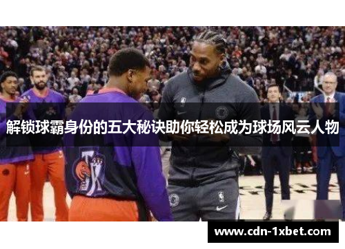 解锁球霸身份的五大秘诀助你轻松成为球场风云人物
