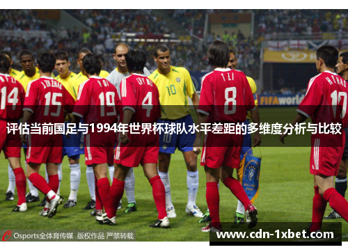 评估当前国足与1994年世界杯球队水平差距的多维度分析与比较