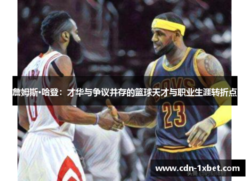 詹姆斯·哈登：才华与争议并存的篮球天才与职业生涯转折点