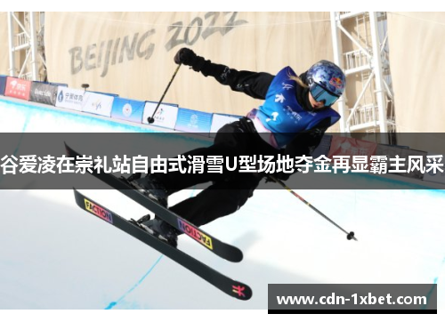 谷爱凌在崇礼站自由式滑雪U型场地夺金再显霸主风采