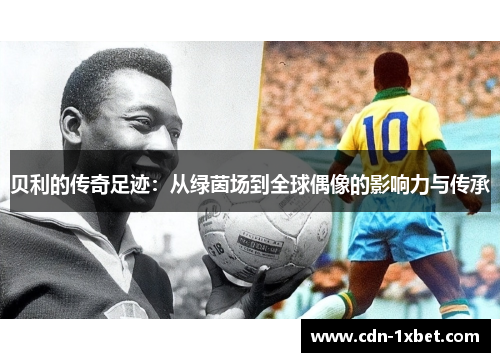 贝利的传奇足迹：从绿茵场到全球偶像的影响力与传承