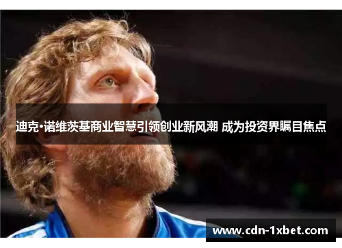 迪克·诺维茨基商业智慧引领创业新风潮 成为投资界瞩目焦点