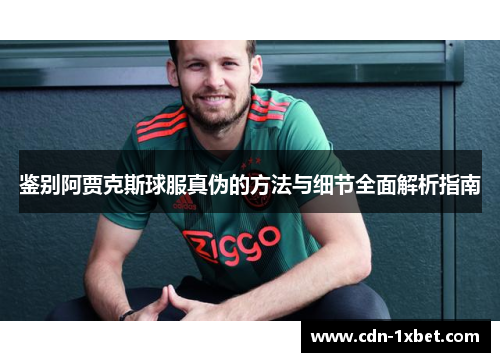 鉴别阿贾克斯球服真伪的方法与细节全面解析指南