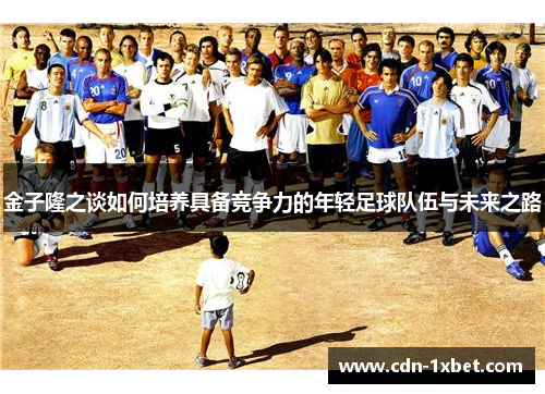金子隆之谈如何培养具备竞争力的年轻足球队伍与未来之路
