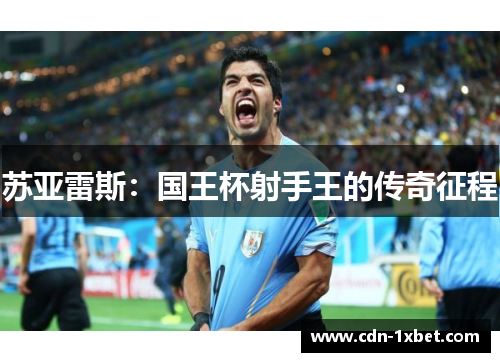 苏亚雷斯:国王杯射手王的传奇征程 苏亚雷斯:国王杯射手王的传奇征程