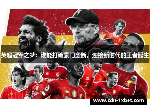 英超冠军之梦:谁能打破豪门垄断,迎接新时代的王者诞生 英超冠军之梦:谁能打破豪门垄断,迎接新时代的王者诞生
