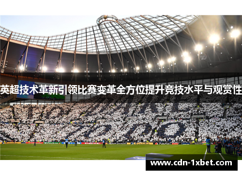 英超技术革新引领比赛变革全方位提升竞技水平与观赏性