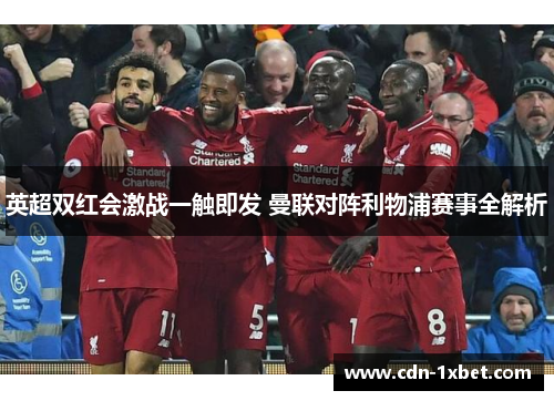 英超双红会激战一触即发 曼联对阵利物浦赛事全解析
