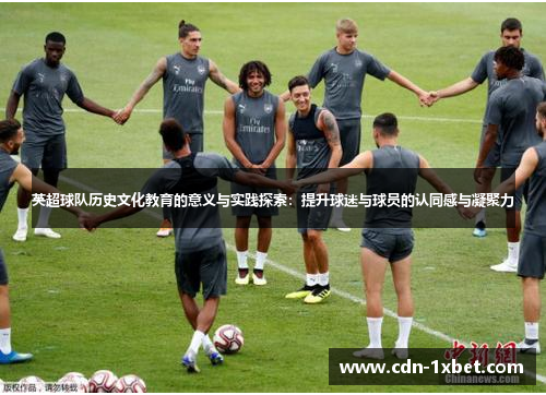 英超球队历史文化教育的意义与实践探索:提升球迷与球员的认同感与凝聚力 英超球队历史文化教育的意义与实践探索:提升球迷与球员的认同感与凝聚力