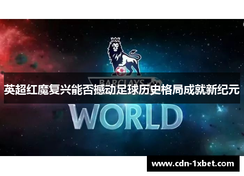 英超红魔复兴能否撼动足球历史格局成就新纪元