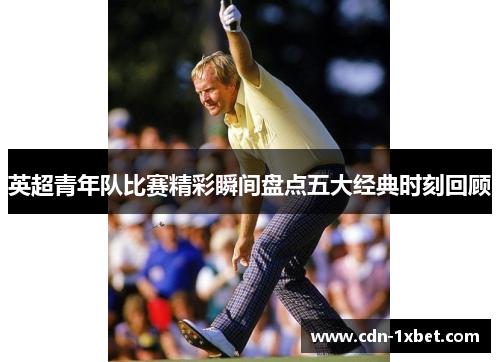 英超青年队比赛精彩瞬间盘点五大经典时刻回顾