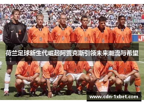 荷兰足球新生代崛起阿贾克斯引领未来潮流与希望