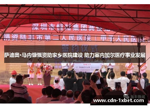 萨迪奥·马内慷慨资助家乡医院建设 助力塞内加尔医疗事业发展 萨迪奥·马内慷慨资助家乡医院建设 助力塞内加尔医疗事业发展