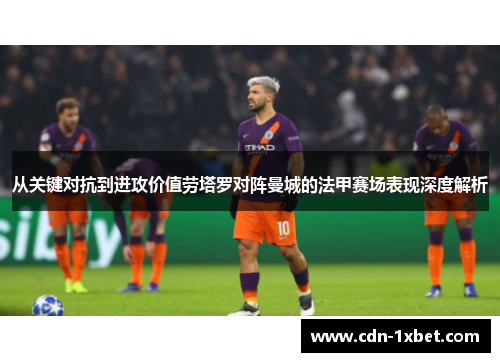 从关键对抗到进攻价值劳塔罗对阵曼城的法甲赛场表现深度解析 从关键对抗到进攻价值劳塔罗对阵曼城的法甲赛场表现深度解析