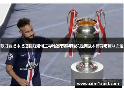 欧冠赛场中场控制力如何主导比赛节奏与胜负走向战术博弈与球队命运