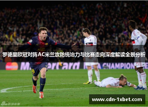 罗德里欧冠对阵AC米兰攻防统治力与比赛走向深度解读全景分析
