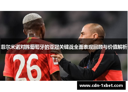 菲尔米诺对阵葡萄牙的亚冠关键战全面表现回顾与价值解析