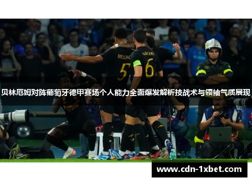 贝林厄姆对阵葡萄牙德甲赛场个人能力全面爆发解析技战术与领袖气质展现 贝林厄姆对阵葡萄牙德甲赛场个人能力全面爆发解析技战术与领袖气质展现